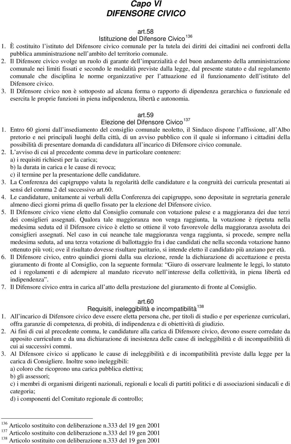 Il Difensore civico svolge un ruolo di garante dell imparzialità e del buon andamento della amministrazione comunale nei limiti fissati e secondo le modalità previste dalla legge, dal presente