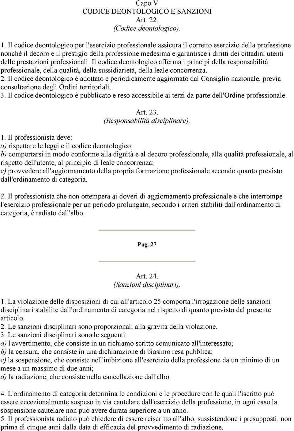 utenti delle prestazioni professionali. Il codice deontologico afferma i principi della responsabilità professionale, della qualità, della sussidiarietà, della leale concorrenza. 2.