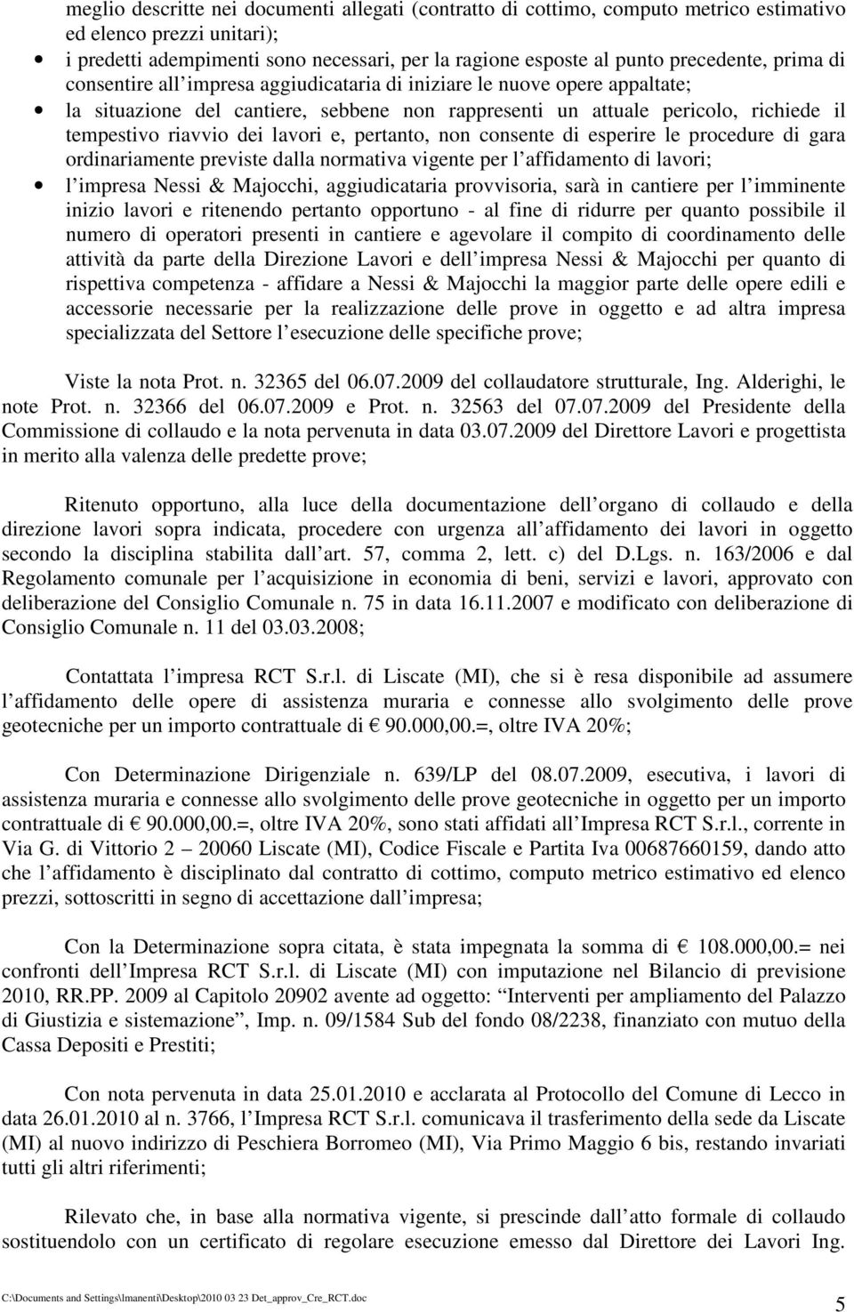 e, pertanto, non consente di esperire le procedure di gara ordinariamente previste dalla normativa vigente per l affidamento di lavori; l impresa Nessi & Majocchi, aggiudicataria provvisoria, sarà in