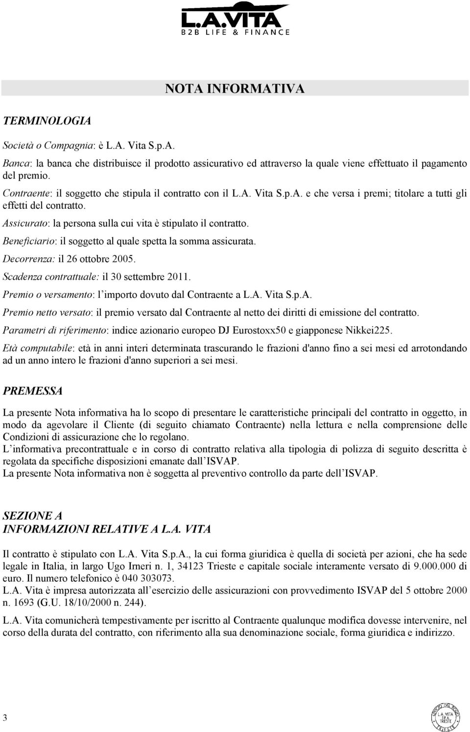 Assicurato: la persona sulla cui vita è stipulato il contratto. Beneficiario: il soggetto al quale spetta la somma assicurata. Decorrenza: il 26 ottobre 2005.