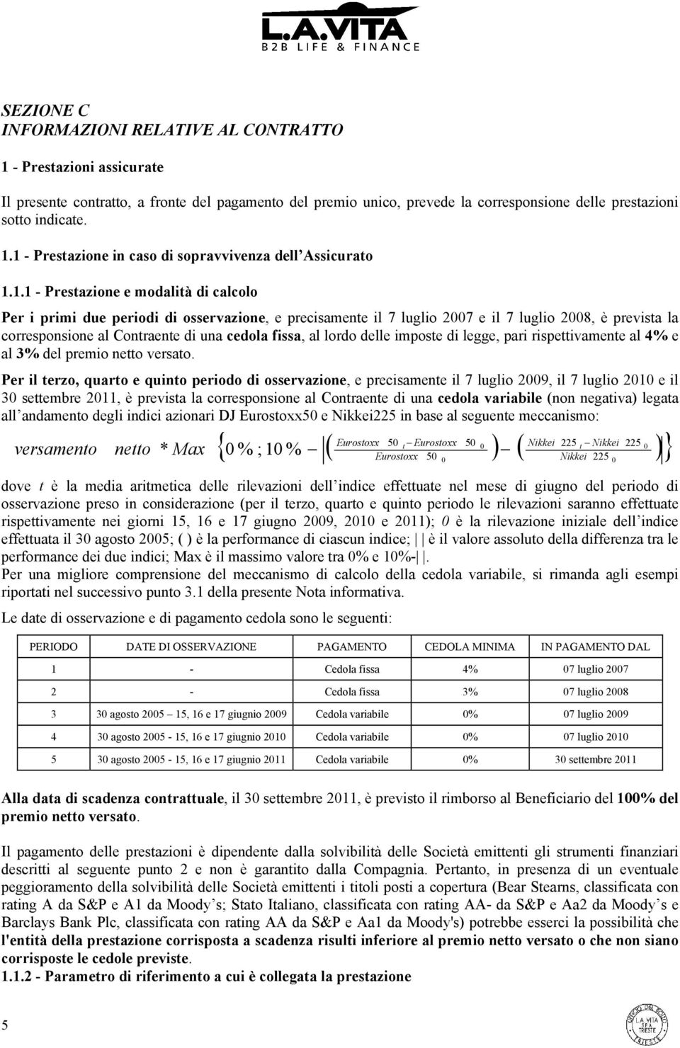 lordo delle imposte di legge, pari rispettivamente al 4% e al 3% del premio netto versato.