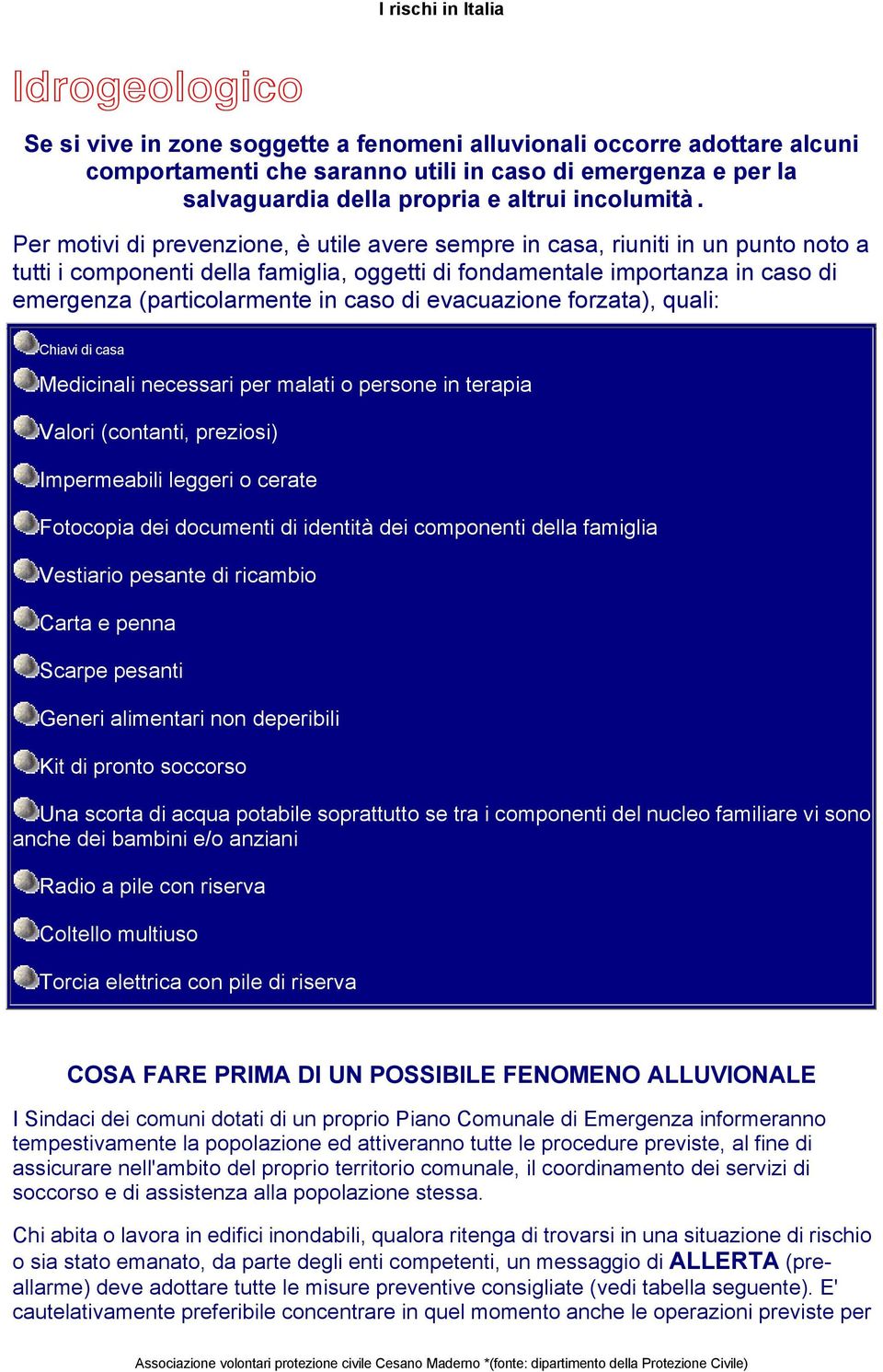 di evacuazione forzata), quali: Chiavi di casa Medicinali necessari per malati o persone in terapia Valori (contanti, preziosi) Impermeabili leggeri o cerate Fotocopia dei documenti di identità dei