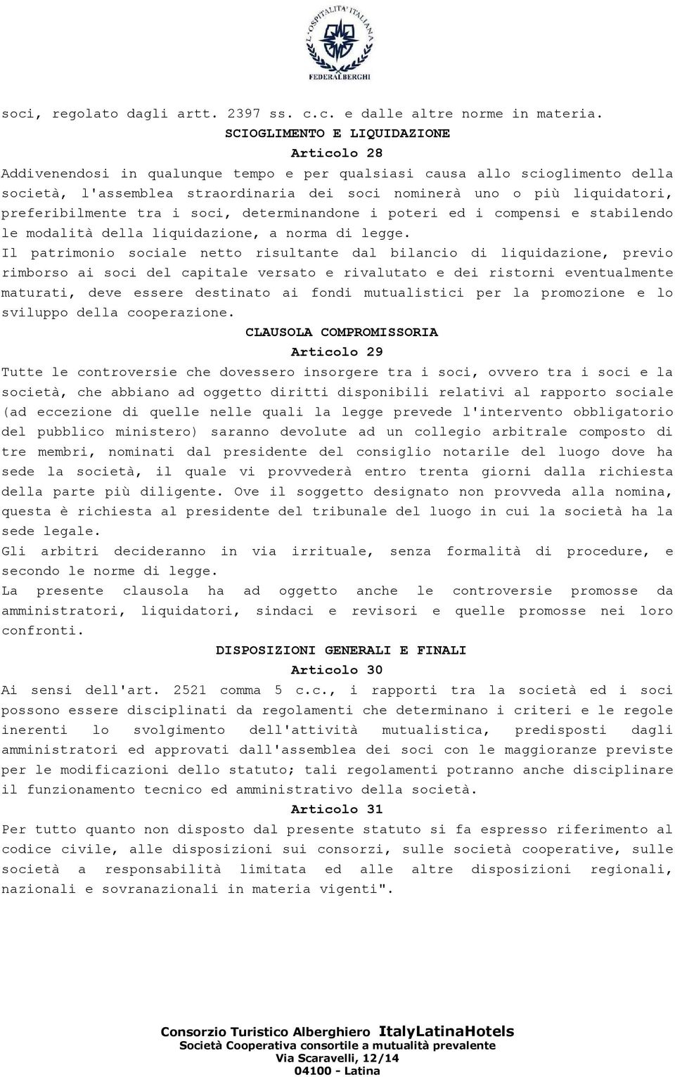 preferibilmente tra i soci, determinandone i poteri ed i compensi e stabilendo le modalità della liquidazione, a norma di legge.