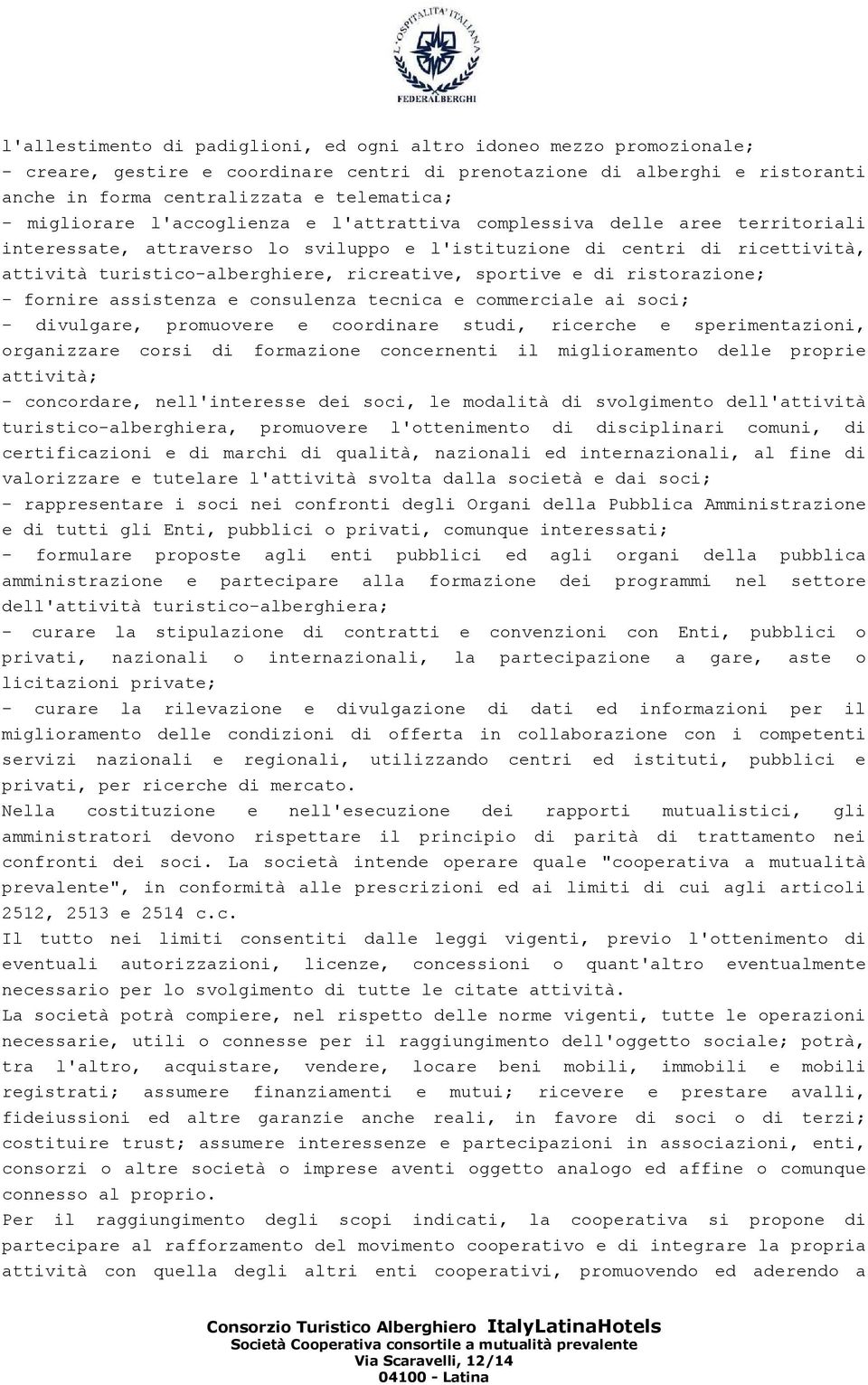 sportive e di ristorazione; - fornire assistenza e consulenza tecnica e commerciale ai soci; - divulgare, promuovere e coordinare studi, ricerche e sperimentazioni, organizzare corsi di formazione