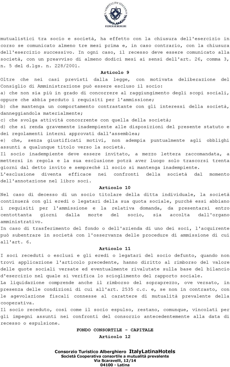 Articolo 9 Oltre che nei casi previsti dalla legge, con motivata deliberazione del Consiglio di Amministrazione può essere escluso il socio: a) che non sia più in grado di concorrere al