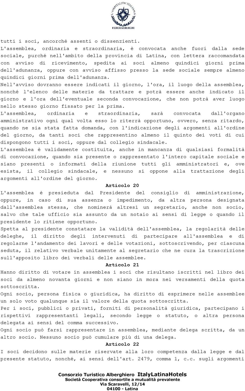 almeno quindici giorni prima dell'adunanza, oppure con avviso affisso presso la sede sociale sempre almeno quindici giorni prima dell'adunanza.