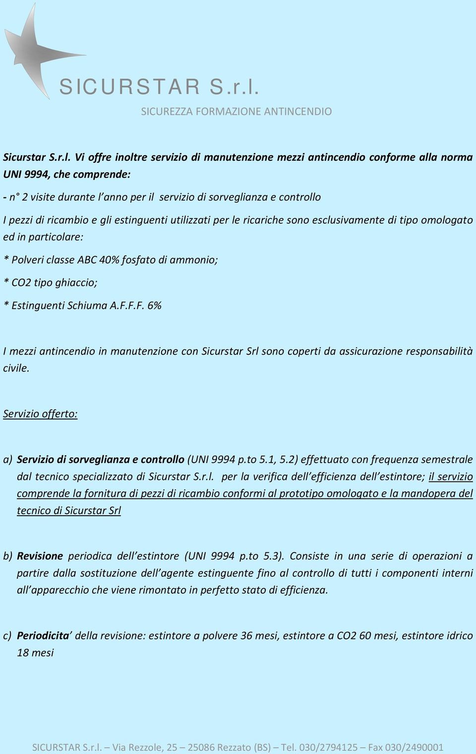 gli estinguenti utilizzati per le ricariche sono esclusivamente di tipo omologato ed in particolare: * Polveri classe ABC 40% fosfato di ammonio; * CO2 tipo ghiaccio; * Estinguenti Schiuma A.F.