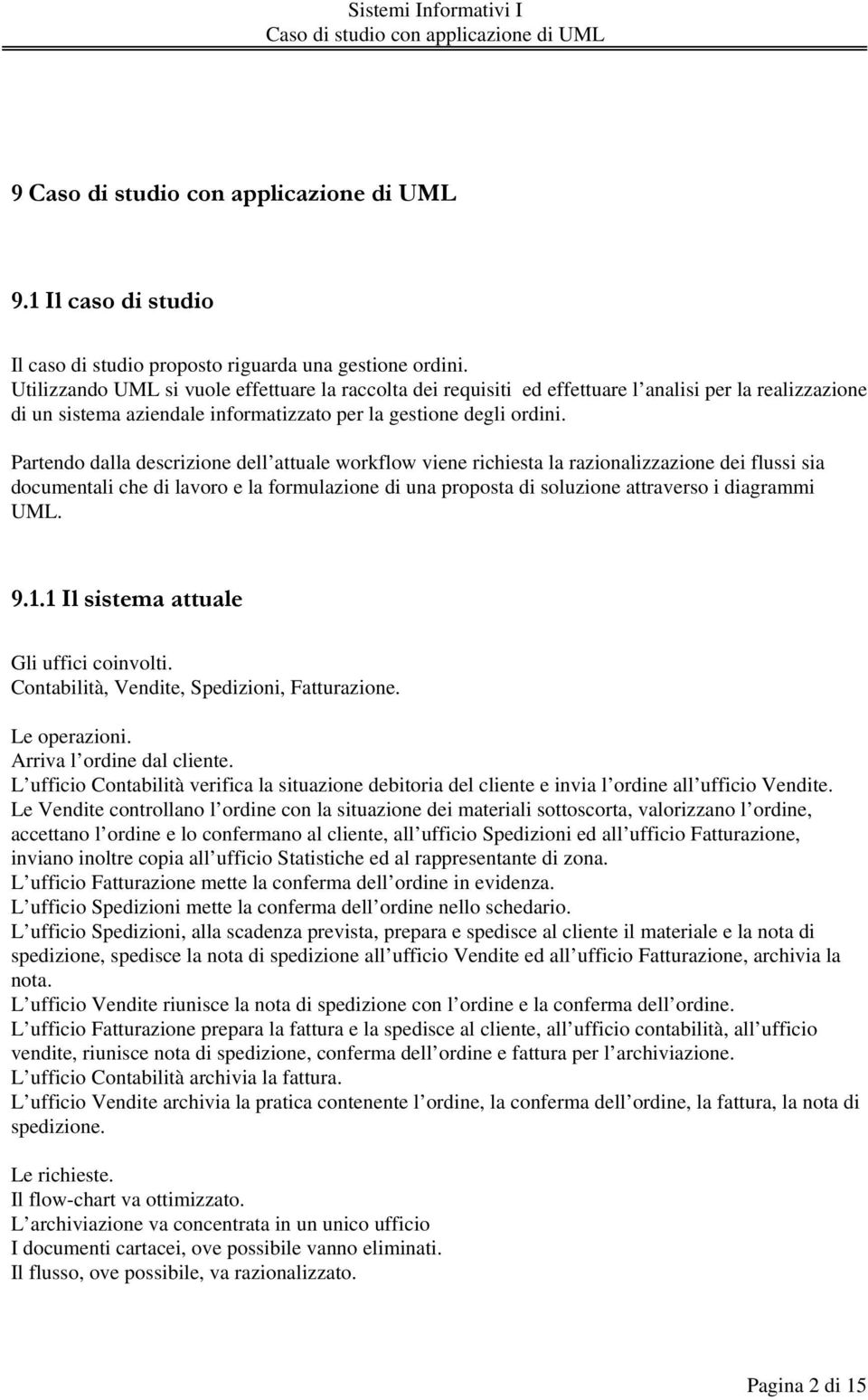 Partendo dalla descrizione dell attuale workflow viene richiesta la razionalizzazione dei flussi sia documentali che di lavoro e la formulazione di una proposta di soluzione attraverso i diagrammi