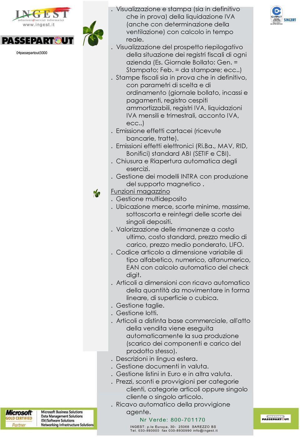 Stampe fiscali sia in prova che in definitivo, con parametri di scelta e di ordinamento (giornale bollato, incassi e pagamenti, registro cespiti ammortizzabili, registri IVA, liquidazioni IVA mensili