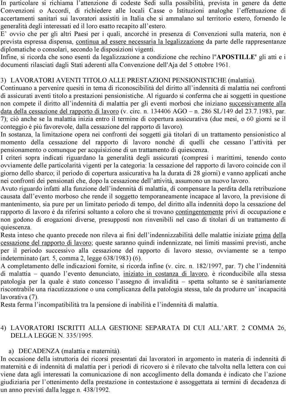 E ovvio che per gli altri Paesi per i quali, ancorché in presenza di Convenzioni sulla materia, non è prevista espressa dispensa, continua ad essere necessaria la legalizzazione da parte delle