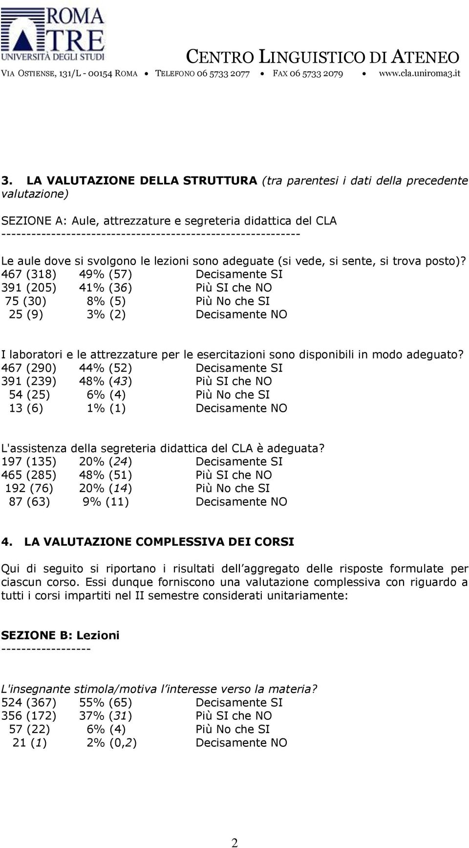 ------------------------------------------------------------ Le aule dove si svolgono le lezioni sono adeguate (si vede, si sente, si trova posto)?