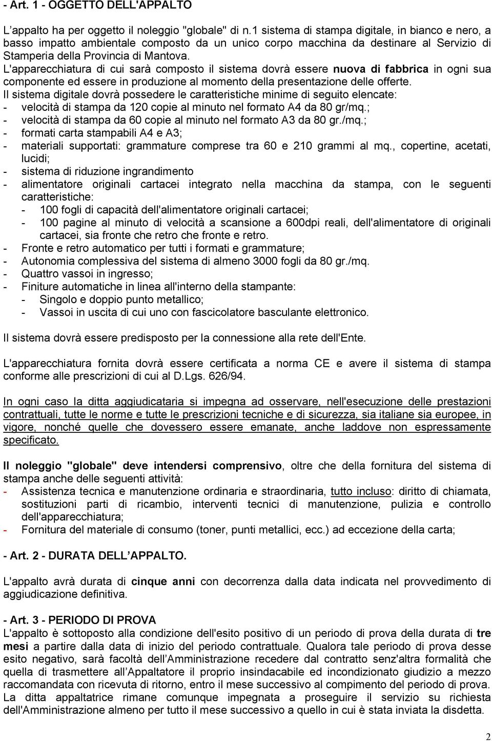 L'apparecchiatura di cui sarà composto il sistema dovrà essere nuova di fabbrica in ogni sua componente ed essere in produzione al momento della presentazione delle offerte.