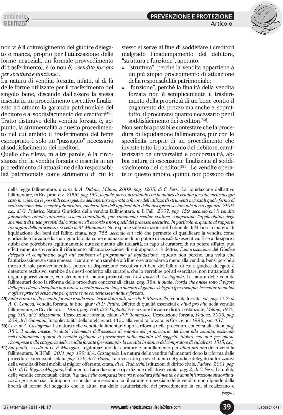 La natura di vendita forzata, infatti, al di là delle forme utilizzate per il trasferimento del singolo bene, discende dall essere la stessa inserita in un procedimento esecutivo finalizzato ad