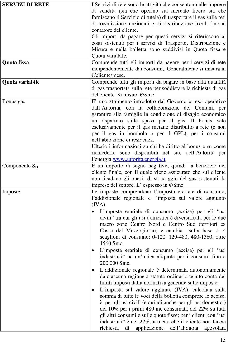 Gli importi da pagare per questi servizi si riferiscono ai costi sostenuti per i servizi di Trasporto, Distribuzione e Misura e nella bolletta sono suddivisi in Quota fissa e Quota variabile.