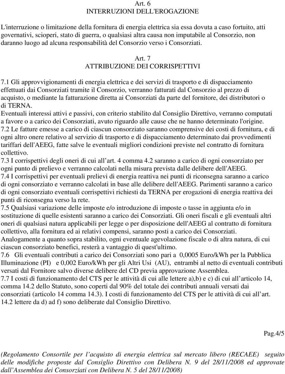 1 Gli approvvigionamenti di energia elettrica e dei servizi di trasporto e di dispacciamento effettuati dai Consorziati tramite il Consorzio, verranno fatturati dal Consorzio al prezzo di acquisto, o