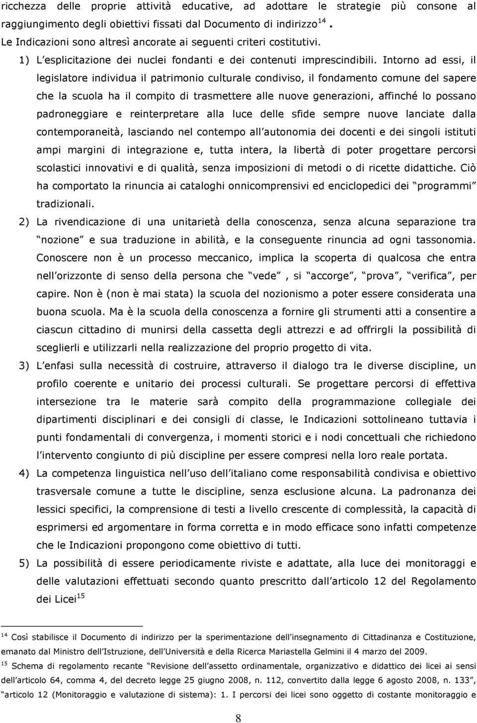 Intorno ad essi, il legislatore individua il patrimonio culturale condiviso, il fondamento comune del sapere che la scuola ha il compito di trasmettere alle nuove generazioni, affinché lo possano