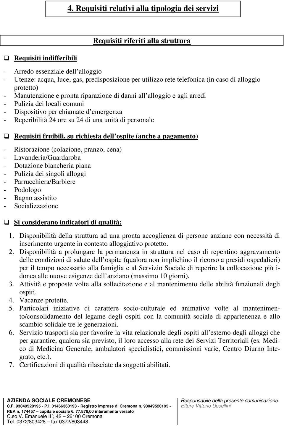 Reperibilità 24 ore su 24 di una unità di personale Requisiti fruibili, su richiesta dell ospite (anche a pagamento) - Ristorazione (colazione, pranzo, cena) - Lavanderia/Guardaroba - Dotazione