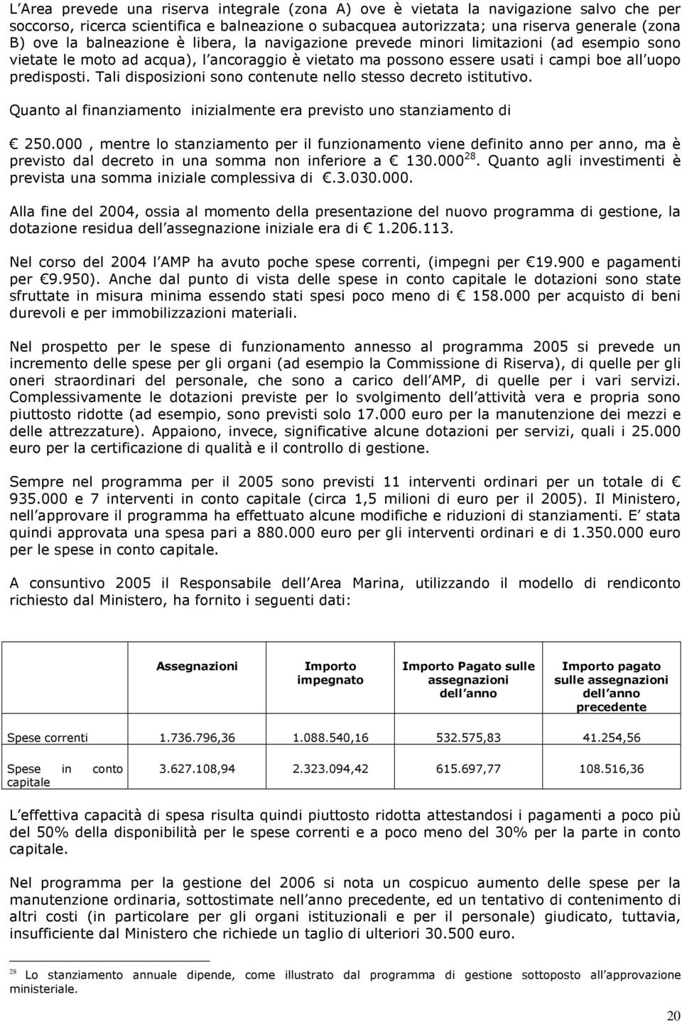 Tali disposizioni sono contenute nello stesso decreto istitutivo. Quanto al finanziamento inizialmente era previsto uno stanziamento di 250.