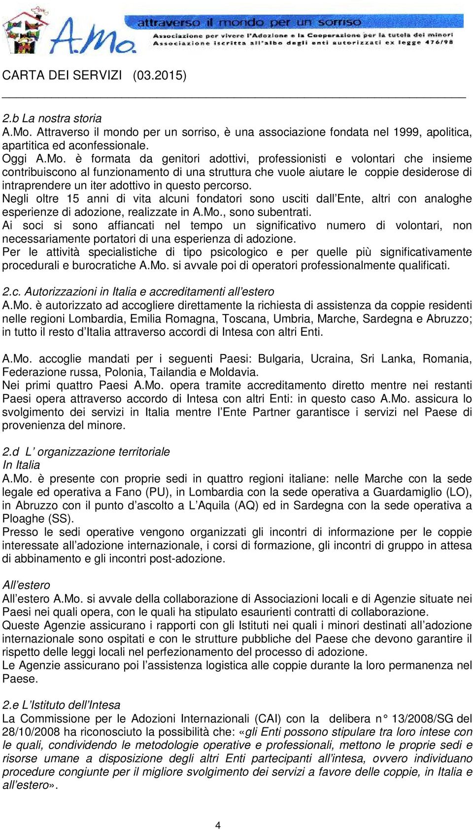 è formata da genitori adottivi, professionisti e volontari che insieme contribuiscono al funzionamento di una struttura che vuole aiutare le coppie desiderose di intraprendere un iter adottivo in