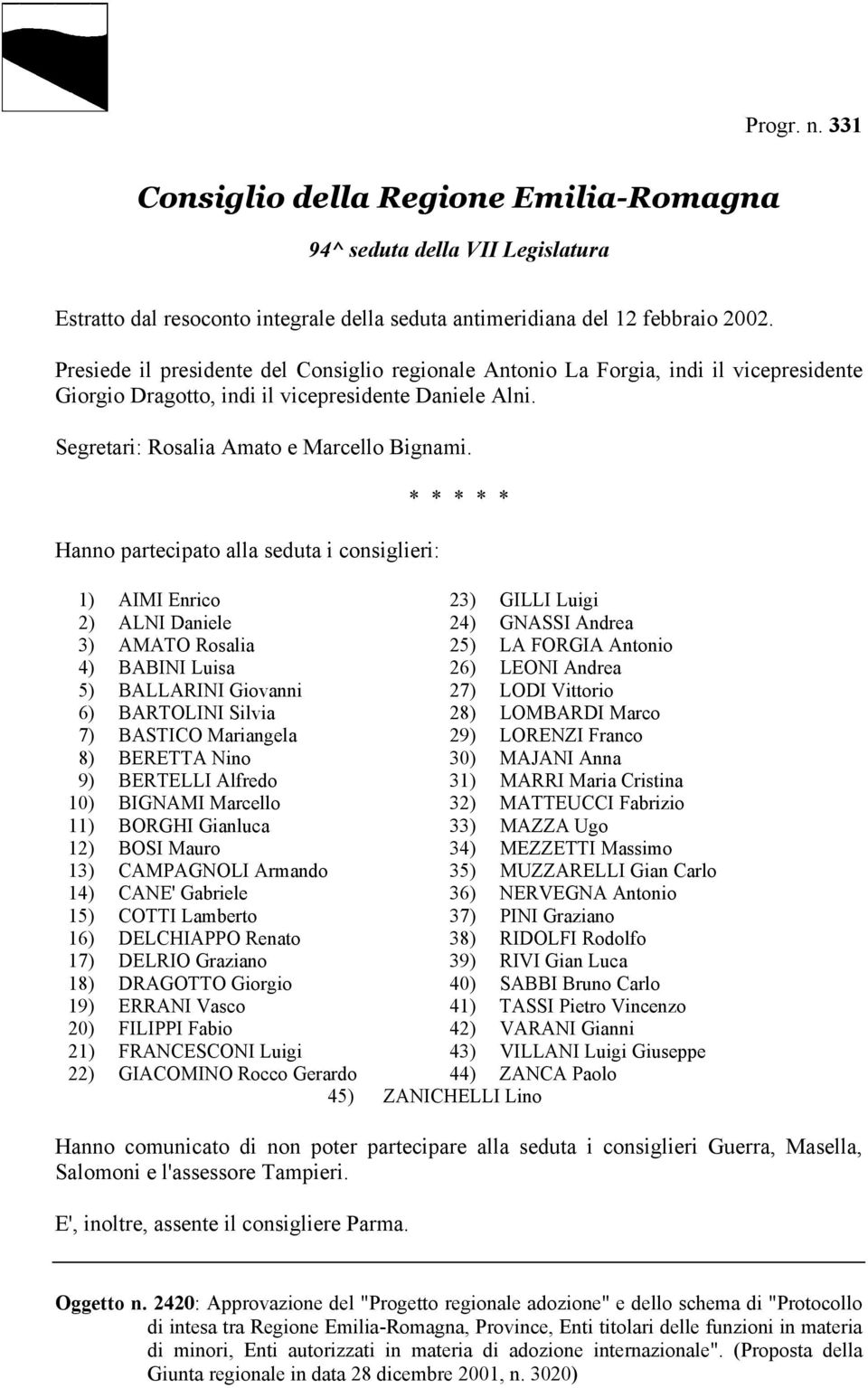 Hanno partecipato alla seduta i consiglieri: * * * * * 1) AIMI Enrico 23) GILLI Luigi 2) ALNI Daniele 24) GNASSI Andrea 3) AMATO Rosalia 25) LA FORGIA Antonio 4) BABINI Luisa 26) LEONI Andrea 5)