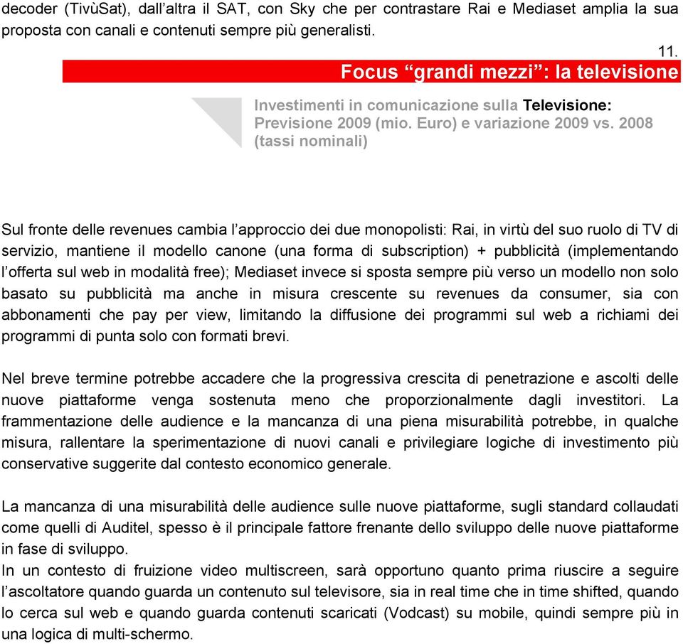 2008 Sul fronte delle revenues cambia l approccio dei due monopolisti: Rai, in virtù del suo ruolo di TV di servizio, mantiene il modello canone (una forma di subscription) + pubblicità