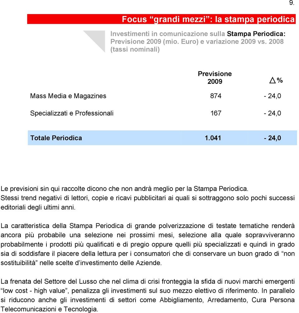 Stessi trend negativi di lettori, copie e ricavi pubblicitari ai quali si sottraggono solo pochi successi editoriali degli ultimi anni.