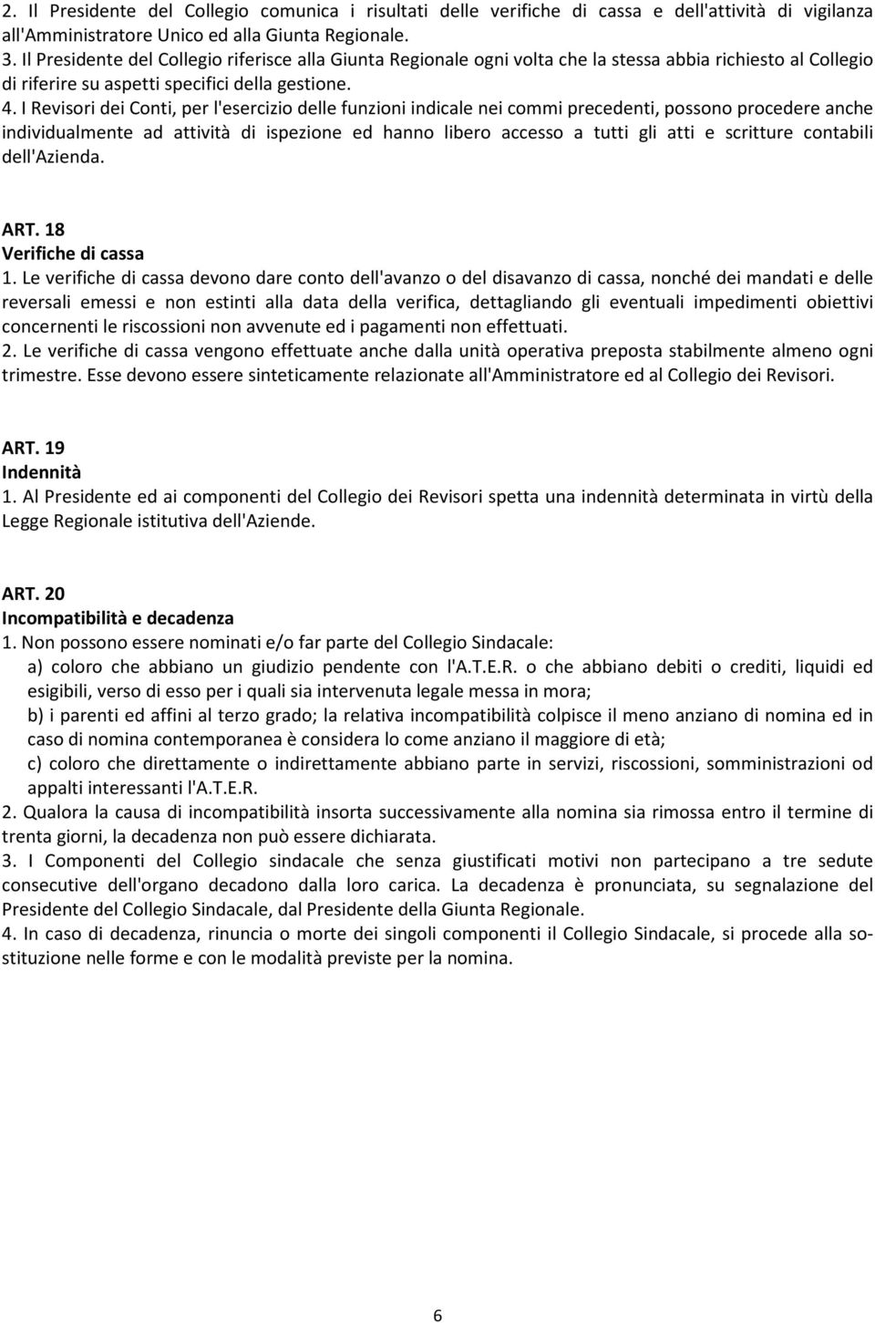 I Revisori dei Conti, per l'esercizio delle funzioni indicale nei commi precedenti, possono procedere anche individualmente ad attività di ispezione ed hanno libero accesso a tutti gli atti e