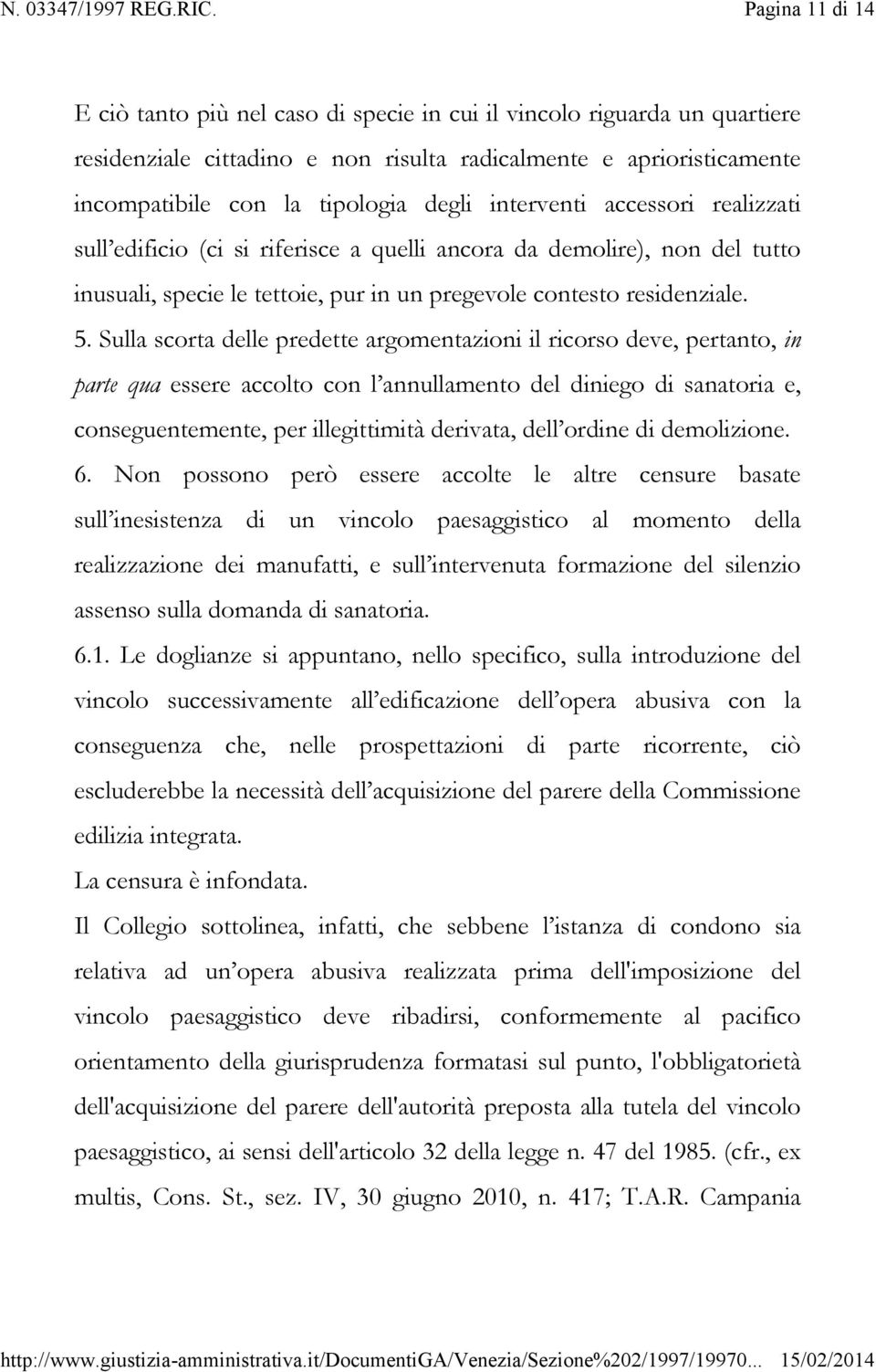 Sulla scorta delle predette argomentazioni il ricorso deve, pertanto, in parte qua essere accolto con l annullamento del diniego di sanatoria e, conseguentemente, per illegittimità derivata, dell