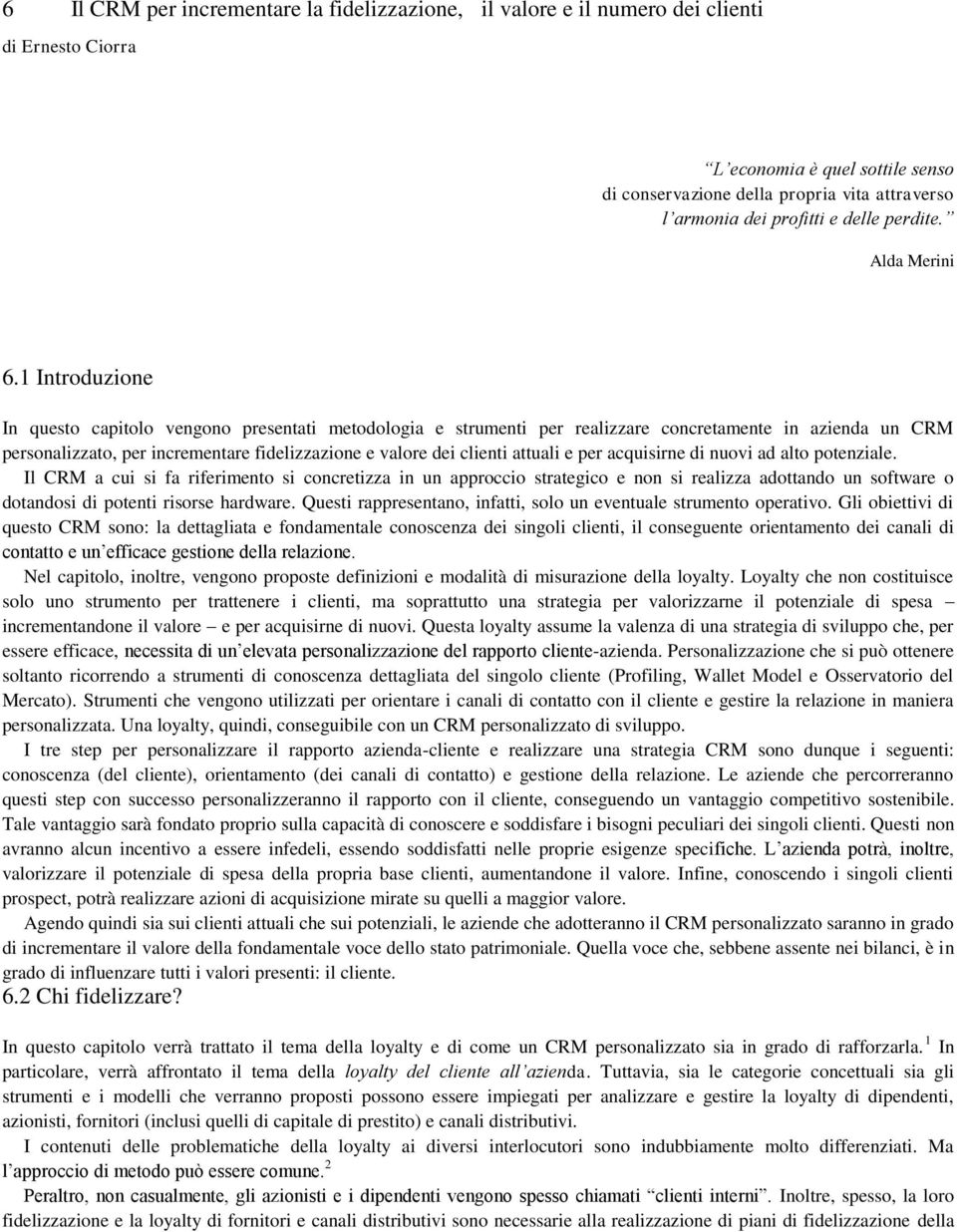 1 Introduzione In questo capitolo vengono presentati metodologia e strumenti per realizzare concretamente in azienda un CRM personalizzato, per incrementare fidelizzazione e valore dei clienti