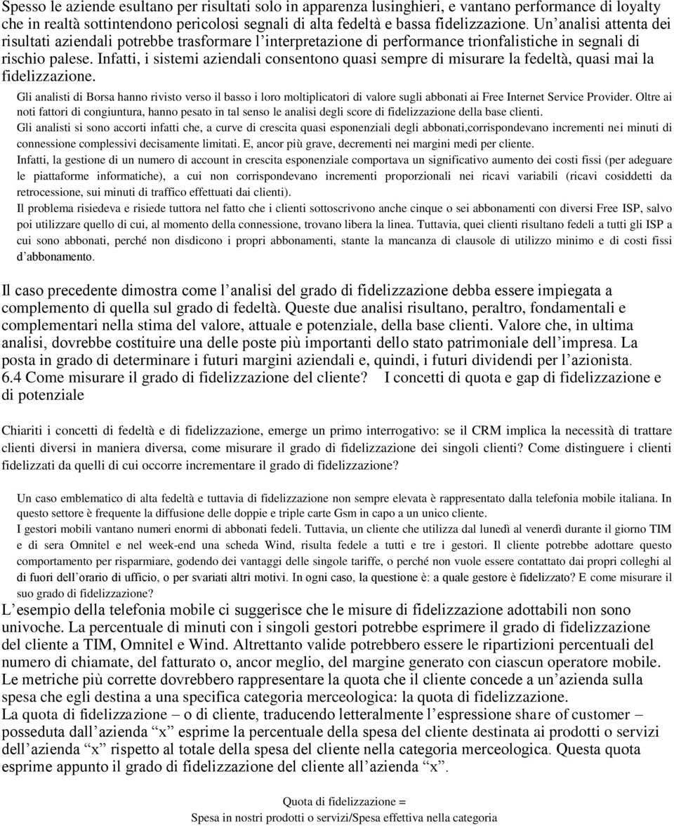 Infatti, i sistemi aziendali consentono quasi sempre di misurare la fedeltà, quasi mai la fidelizzazione.