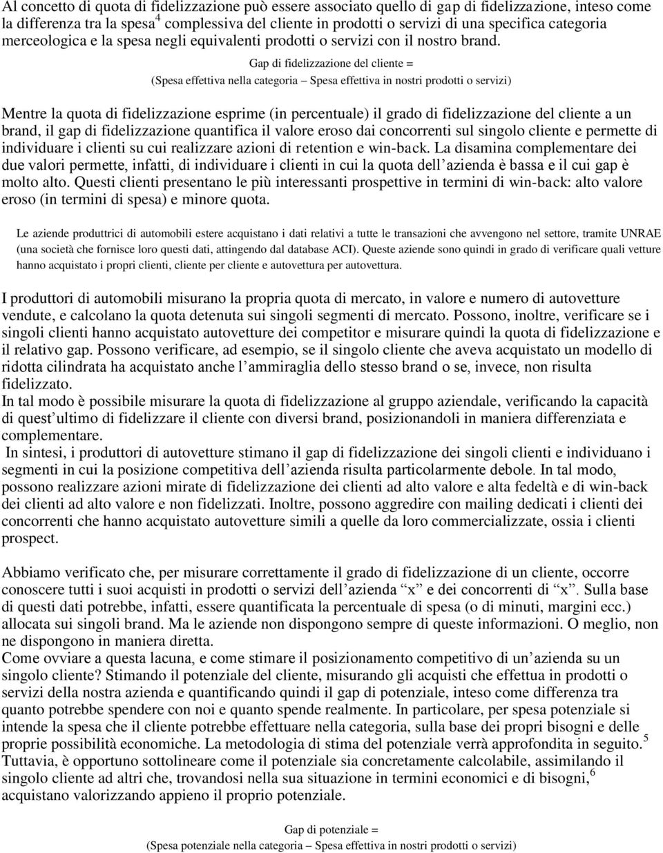 Gap di fidelizzazione del cliente = (Spesa effettiva nella categoria Spesa effettiva in nostri prodotti o servizi) Mentre la quota di fidelizzazione esprime (in percentuale) il grado di