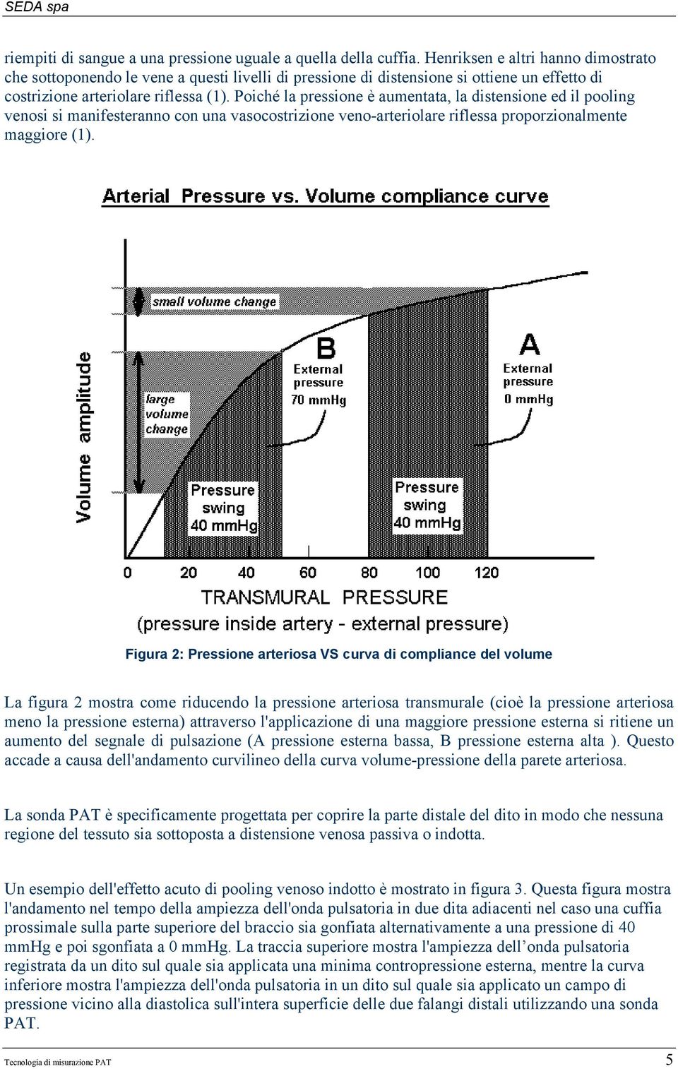 Poiché la pressione è aumentata, la distensione ed il pooling venosi si manifesteranno con una vasocostrizione veno-arteriolare riflessa proporzionalmente maggiore (1).