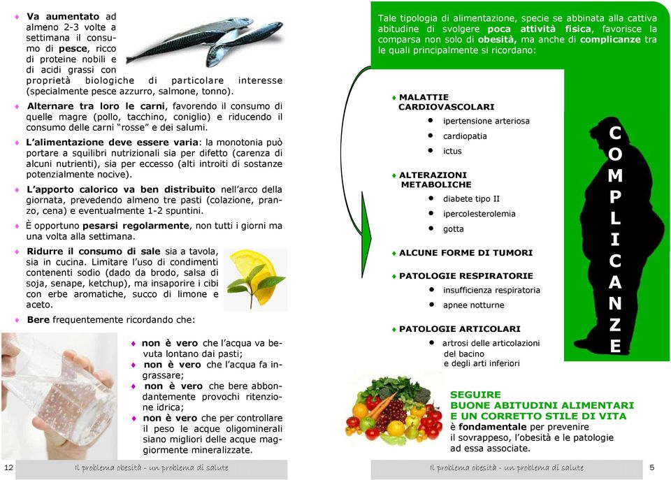 L alimentazione deve essere varia: la monotonia può portare a squilibri nutrizionali sia per difetto (carenza di alcuni nutrienti), sia per eccesso (alti introiti di sostanze potenzialmente nocive).