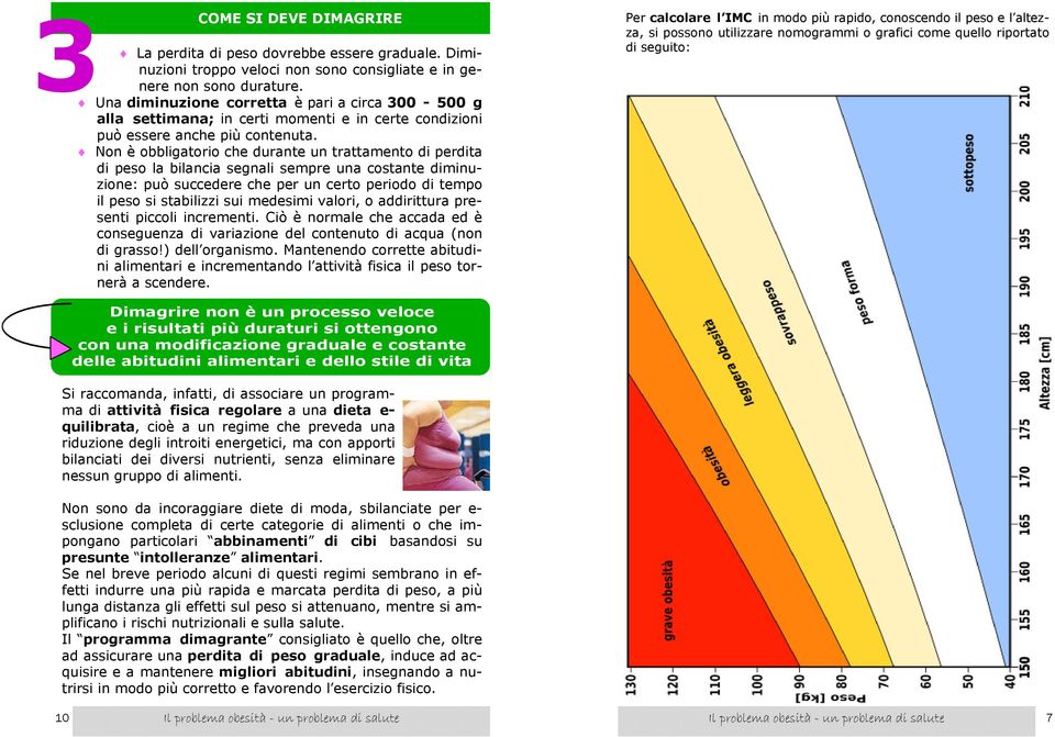 Non è obbligatorio che durante un trattamento di perdita di peso la bilancia segnali sempre una costante diminuzione: può succedere che per un certo periodo di tempo il peso si stabilizzi sui