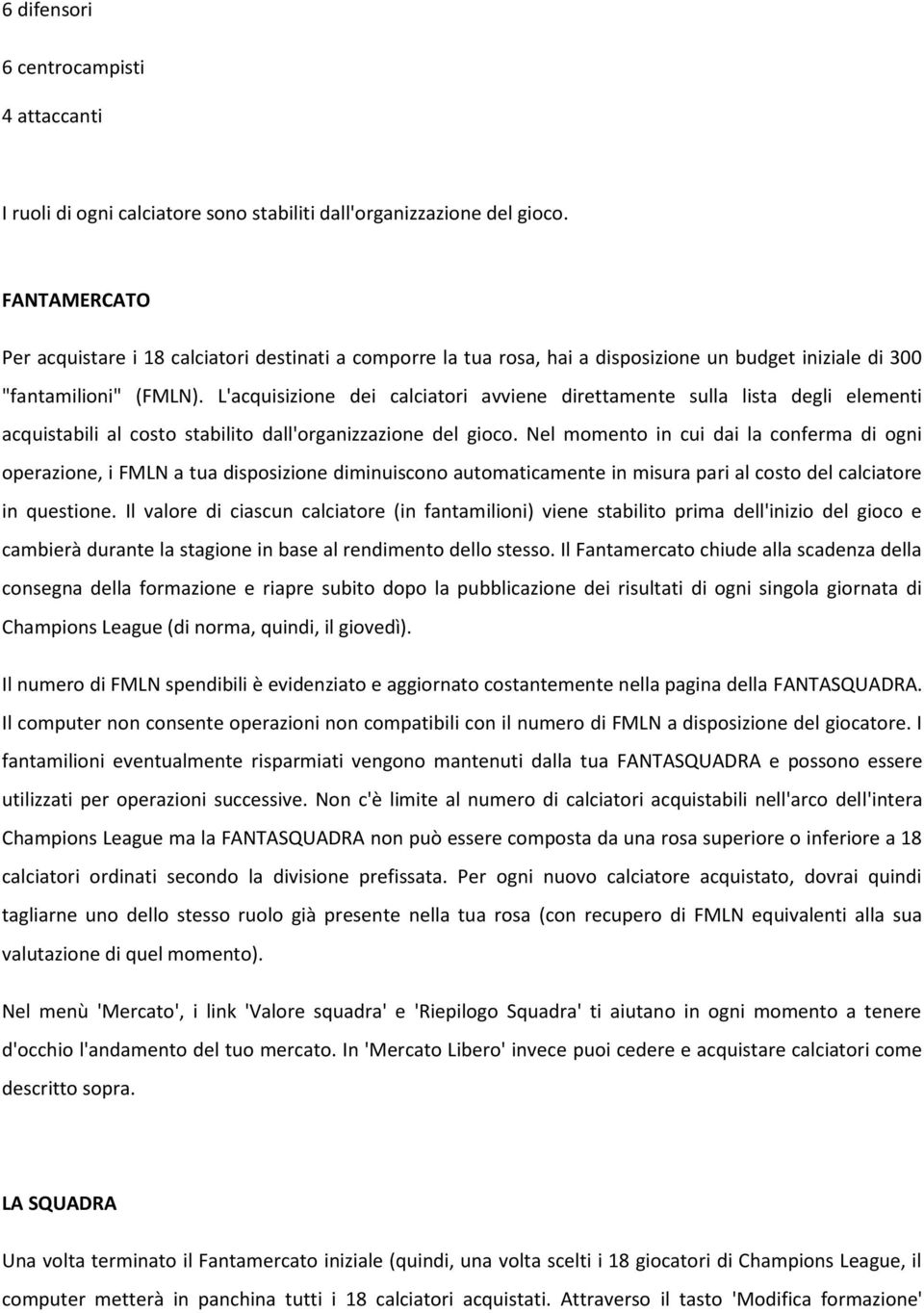 L'acquisizione dei calciatori avviene direttamente sulla lista degli elementi acquistabili al costo stabilito dall'organizzazione del gioco.