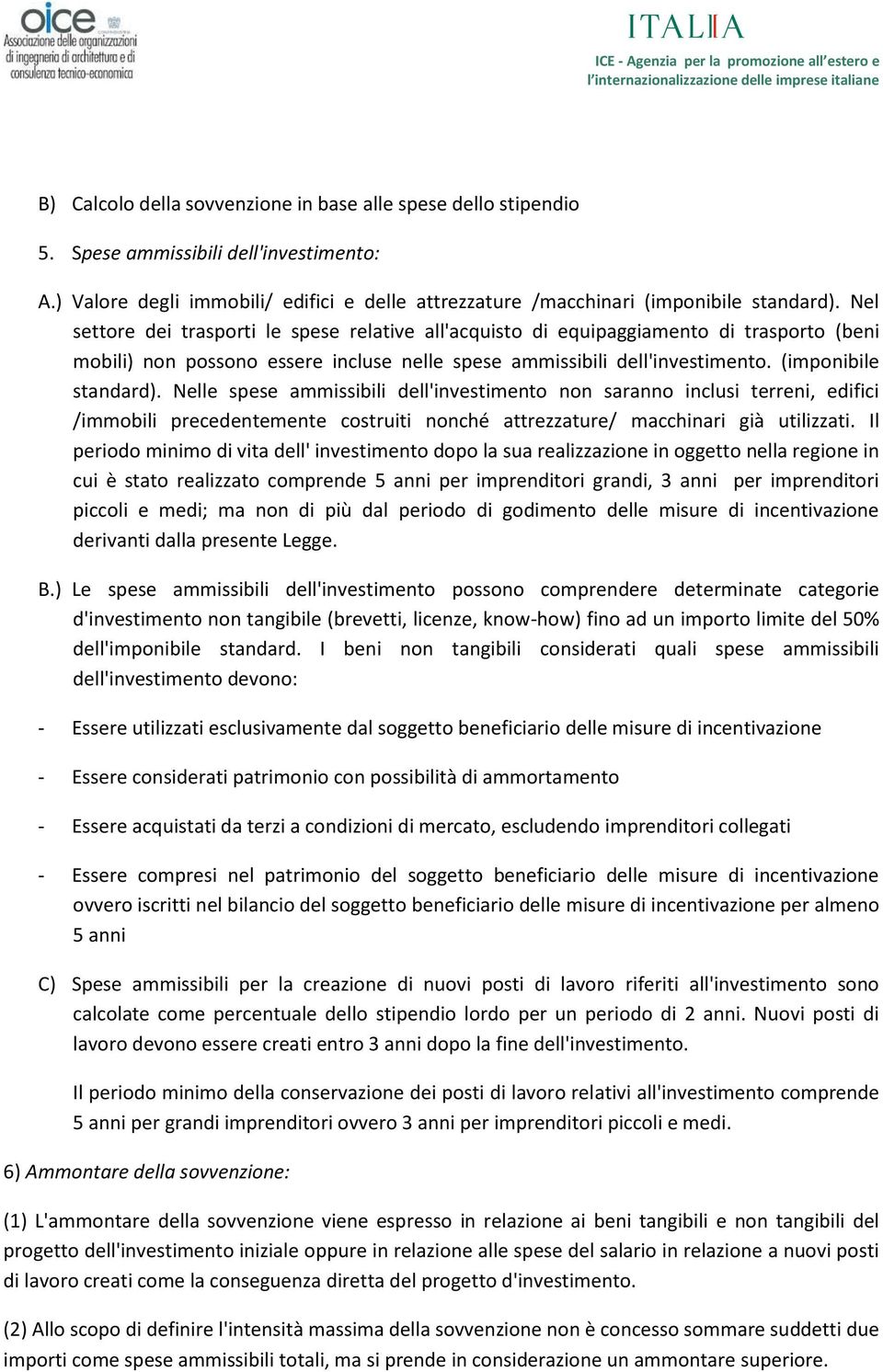 Nelle spese ammissibili dell'investimento non saranno inclusi terreni, edifici /immobili precedentemente costruiti nonché attrezzature/ macchinari già utilizzati.