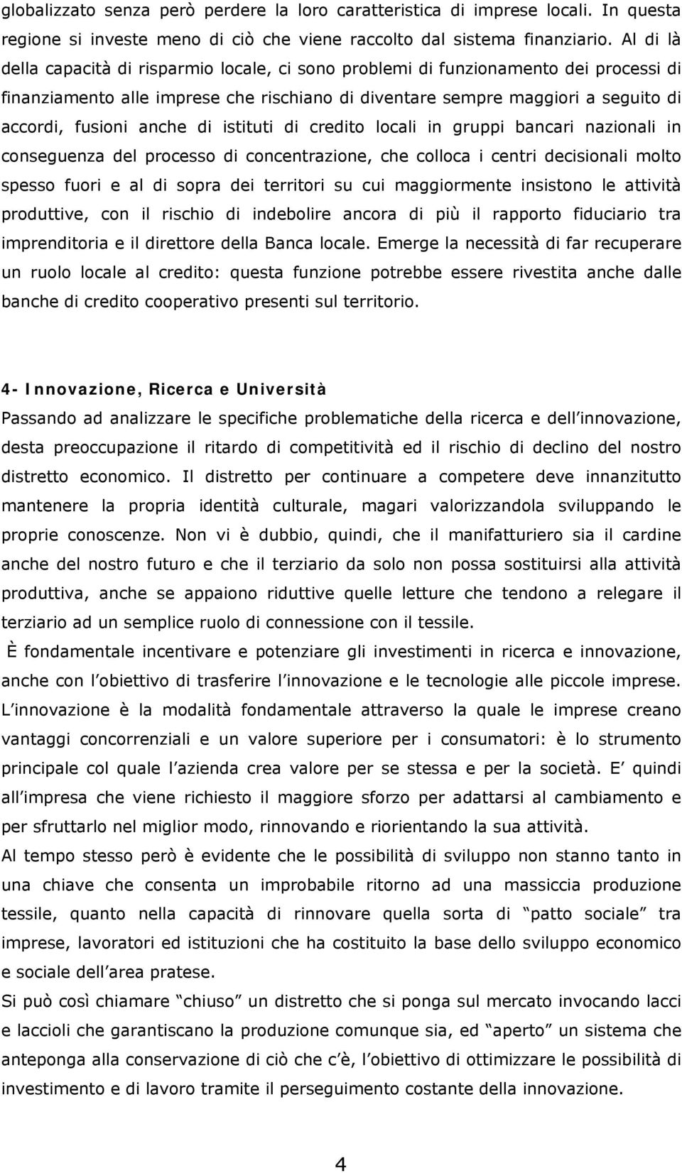 anche di istituti di credito locali in gruppi bancari nazionali in conseguenza del processo di concentrazione, che colloca i centri decisionali molto spesso fuori e al di sopra dei territori su cui