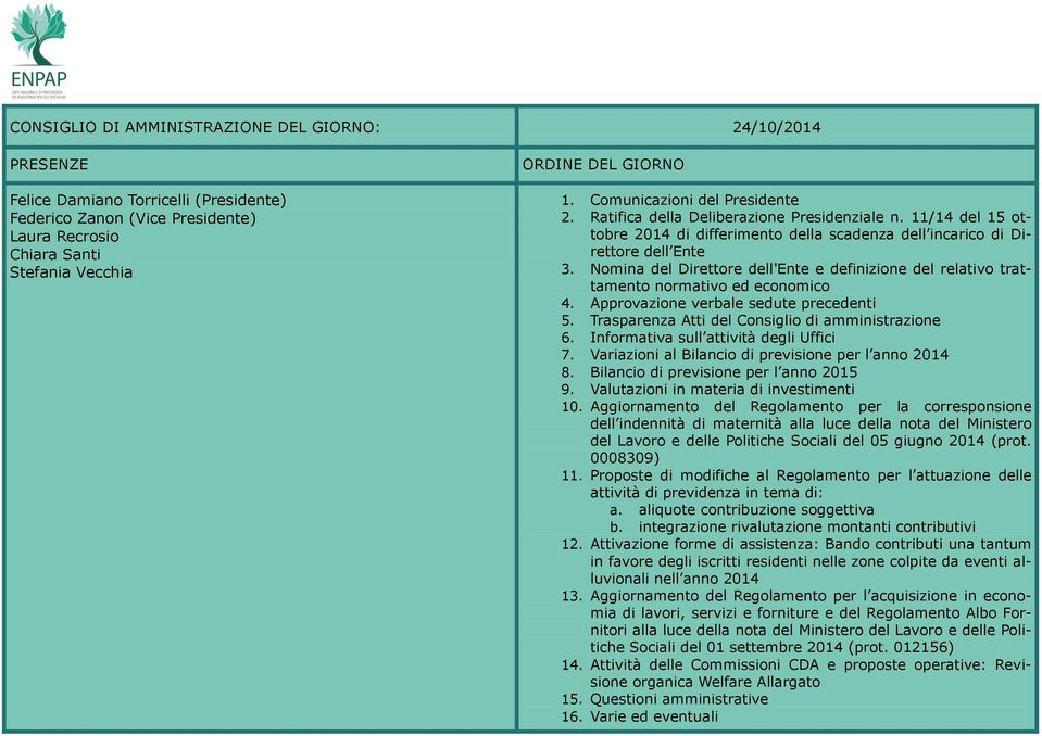 Nomina del Direttore dell'ente e definizione del relativo trattamento normativo ed economico 4. Approvazione verbale sedute precedenti 5. Trasparenza Atti del Consiglio di amministrazione 6.