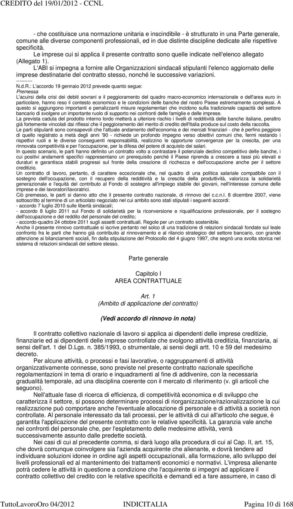 L'ABI si impegna a fornire alle Organizzazioni sindacali stipulanti l'elenco aggiornato delle imprese destinatarie del contratto stesso, nonché le successive variazioni. ---------- N.d.R.