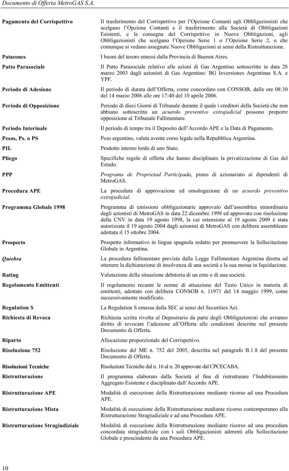 Esistenti, e la consegna del Corrispettivo in Nuove Obbligazioni, agli Obbligazionisti che scelgano l Opzione Serie 1 o l Opzione Serie 2, o che comunque si vedano assegnate Nuove Obbligazioni ai