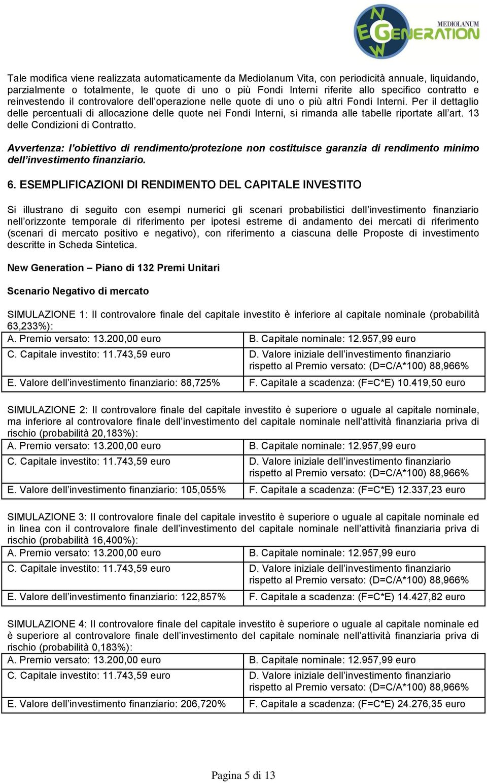 Per il dettaglio delle percentuali di allocazione delle quote nei Fondi Interni, si rimanda alle tabelle riportate all art. 13 delle Condizioni di Contratto.