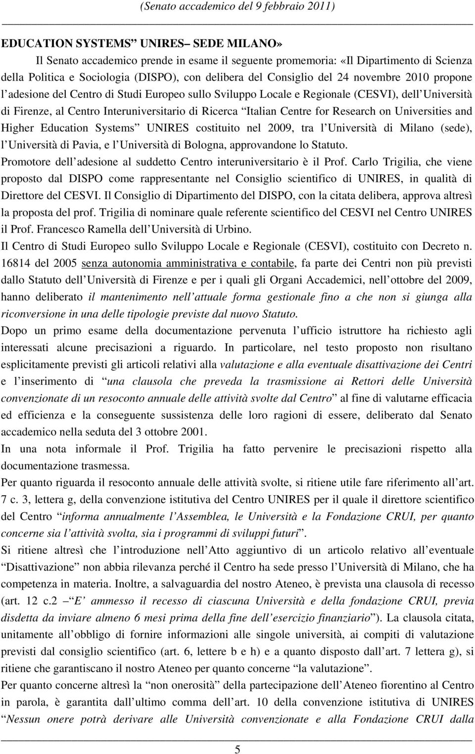 on Universities and Higher Education Systems UNIRES costituito nel 2009, tra l Università di Milano (sede), l Università di Pavia, e l Università di Bologna, approvandone lo Statuto.