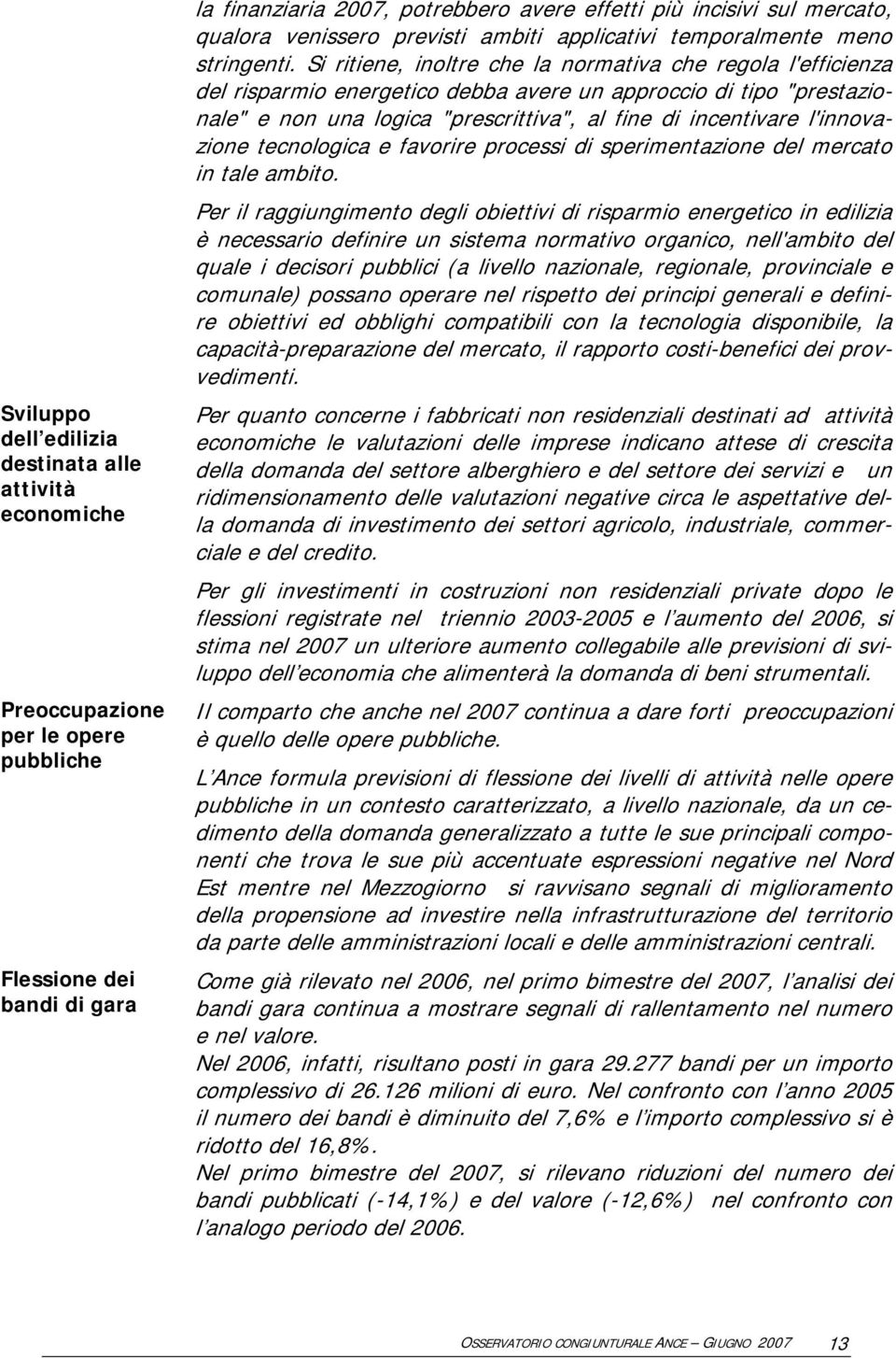 Si ritiene, inoltre che la normativa che regola l'efficienza del risparmio energetico debba avere un approccio di tipo "prestazionale" e non una logica "prescrittiva", al fine di incentivare