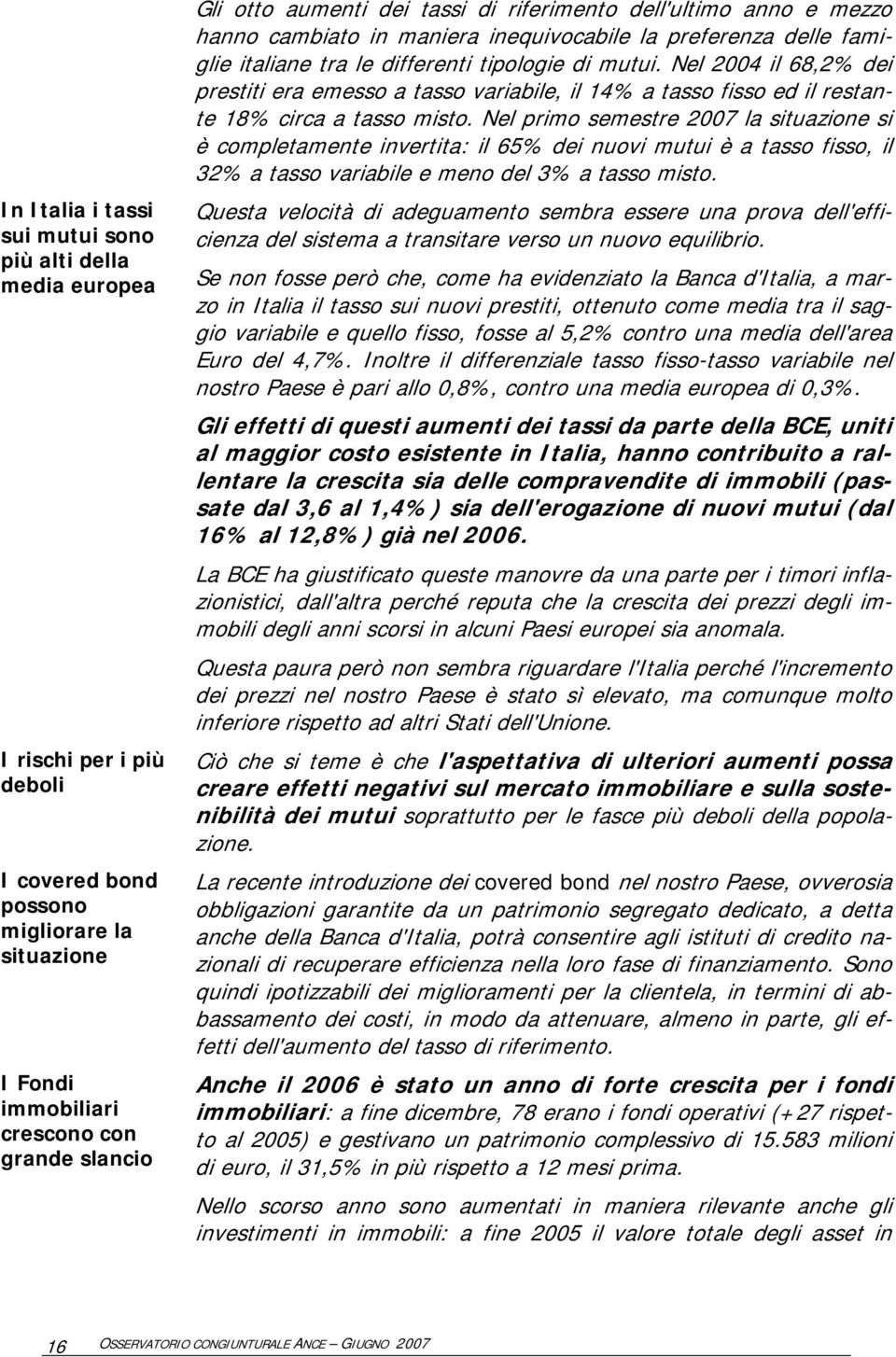 Nel 2004 il 68,2% dei prestiti era emesso a tasso variabile, il 14% a tasso fisso ed il restante 18% circa a tasso misto.