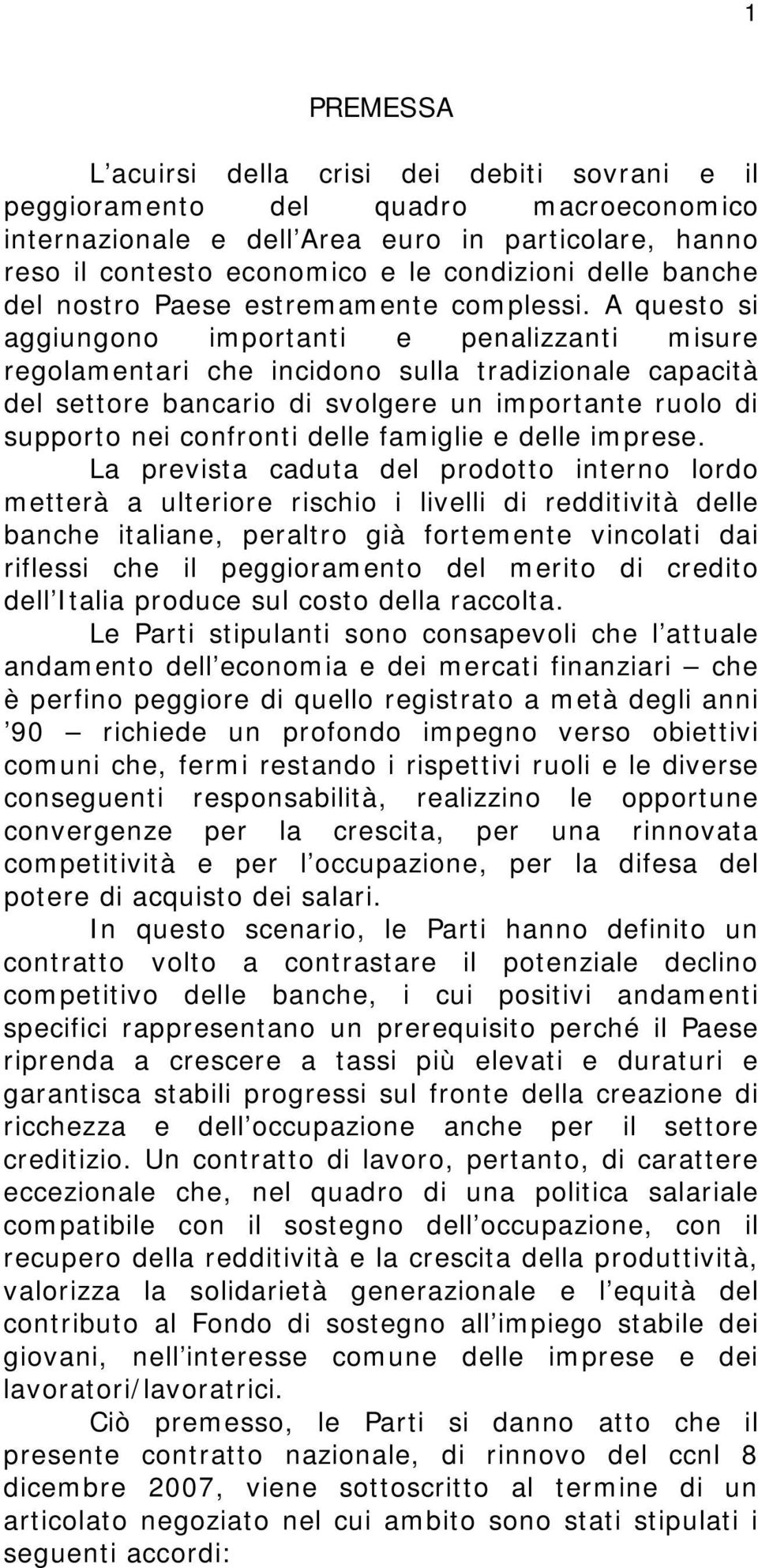 A questo si aggiungono importanti e penalizzanti misure regolamentari che incidono sulla tradizionale capacità del settore bancario di svolgere un importante ruolo di supporto nei confronti delle