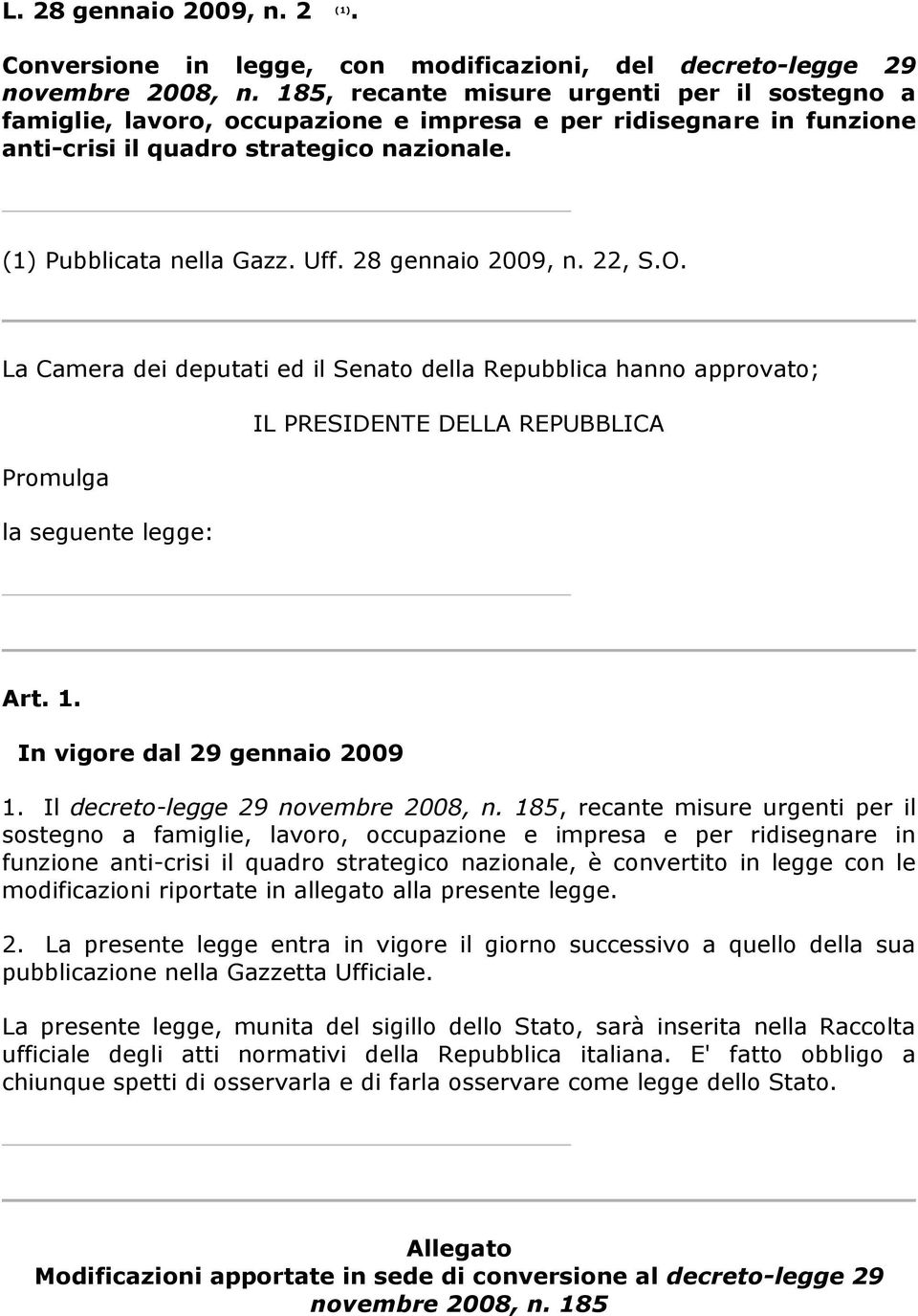 28 gennaio 2009, n. 22, S.O. La Camera dei deputati ed il Senato della Repubblica hanno approvato; IL PRESIDENTE DELLA REPUBBLICA Promulga la seguente legge: Art. 1. In vigore dal 29 gennaio 2009 1.