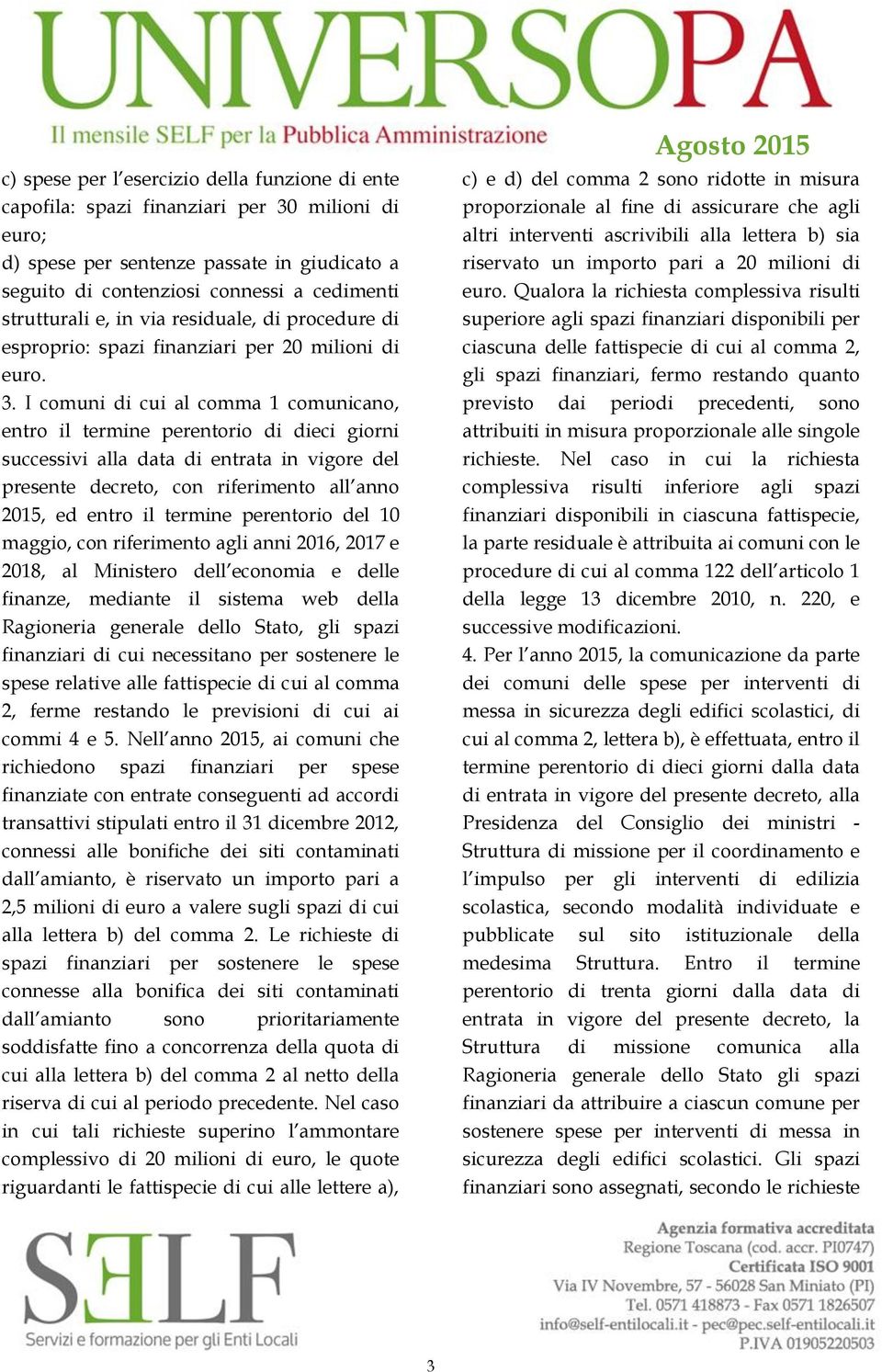 I comuni di cui al comma 1 comunicano, entro il termine perentorio di dieci giorni successivi alla data di entrata in vigore del presente decreto, con riferimento all anno 2015, ed entro il termine