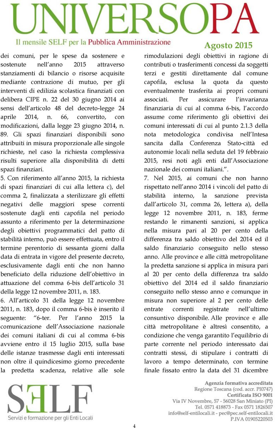 Gli spazi finanziari disponibili sono attribuiti in misura proporzionale alle singole richieste, nel caso la richiesta complessiva risulti superiore alla disponibilità di detti spazi finanziari. 5.