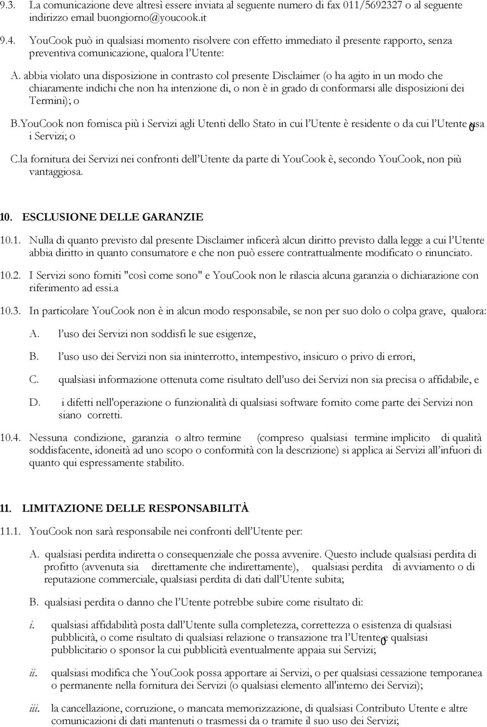 abbia violato una disposizione in contrasto col presente Disclaimer (o ha agito in un modo che chiaramente indichi che non ha intenzione di, o non è in grado di conformarsi alle disposizioni dei