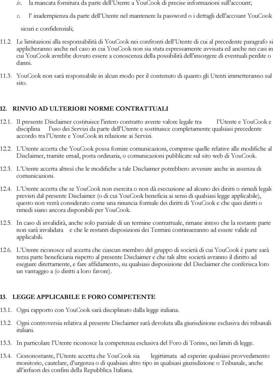 Le limitazioni alla responsabilità di YouCook nei confronti dell Utente di cui al precedente paragrafo si applicheranno anche nel caso in cui YouCook non sia stata espressamente avvisata ed anche nei